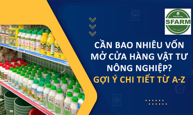 Cần bao nhiêu vốn mở cửa hàng vật tư nông nghiệp? Gợi ý chi tiết từ A-Z